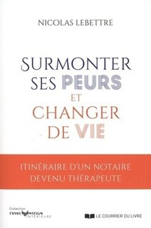 Front cover_Surmonter ses peurs et changer de vie : itinéraire d'un notaire devenu thérapeute