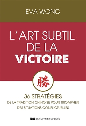 L' art subtil de la victoire: 36 stratégies de la tradition chinoise pour triompher des situations conflictuelles