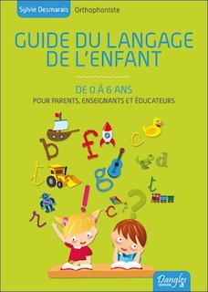 Front cover_Guide du langage de l'enfant : de 0 &agrave; 6 ans : toutes les connaissances pour comprendre le cheminement de votre enfant et le stimuler