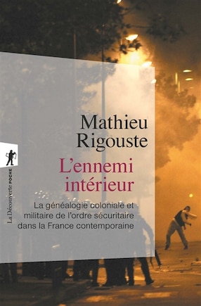 L' ennemi intérieur: la généalogie coloniale et militaire de l'ordre sécuritaire dans la France contemporaine