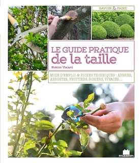 Front cover_Le guide pratique de la taille : mode d'emploi & fiches techniques : arbres, arbustes, fruitiers, rosiers, vivaces...