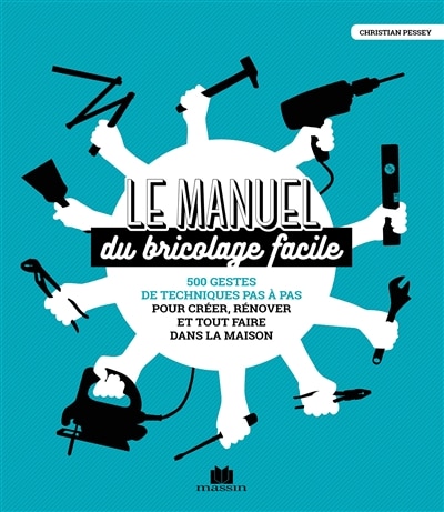 Front cover_Le manuel du bricolage facile : 500 gestes de techniques pas à pas pour créer, rénover et tout faire dans la maison