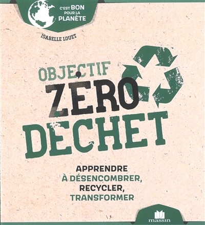 Objectif zéro déchet: apprendre à désencombrer, recycler, transformer