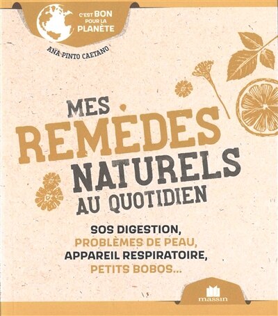 Mes remèdes naturels au quotidien: SOS digestion, problèmes de peau, appareil respiratoire, petits bobos...