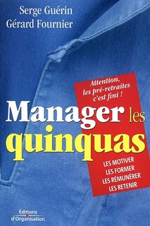 Front cover_Manager les quinquas : des pistes pour en finir avec une France en pré-retraite... : les motiver, les former, les rémunérer, les retenir : attention, les préretraites c'est fini !
