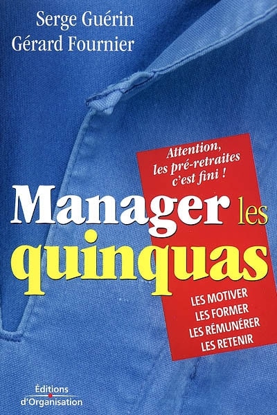 Front cover_Manager les quinquas : des pistes pour en finir avec une France en pré-retraite... : les motiver, les former, les rémunérer, les retenir : attention, les préretraites c'est fini !
