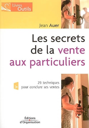 Les secrets de la vente aux particuliers: 29 techniques pour conclure ses ventes