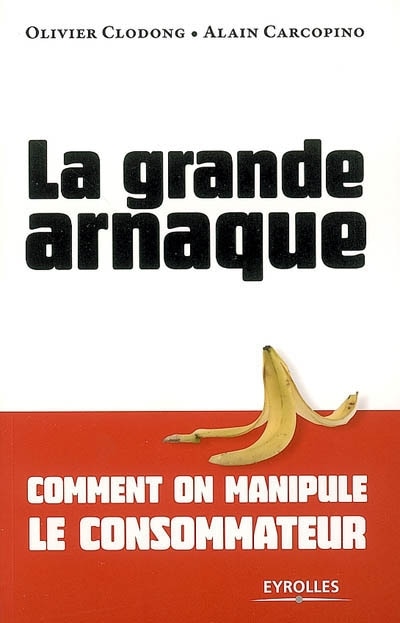 La grande arnaque: comment on manipule le consommateur