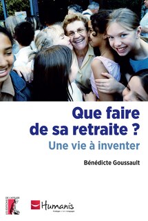 Que faire de sa retraite ?: Une vie à inventer