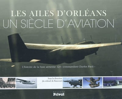 Front cover_Les ailes d'Orléans : un siècle d'aviation : l'histoire de la base aérienne 123 commandant Charles Paoli