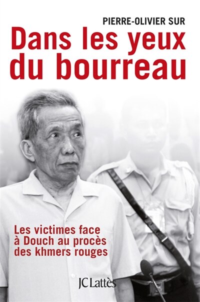 Dans les yeux du bourreau: les victimes face à Douch au procès des khmers rouges