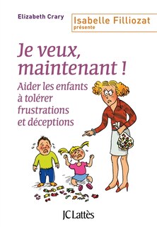 Je veux, maintenant !: aider les enfants à tolérer frustrations et déceptions