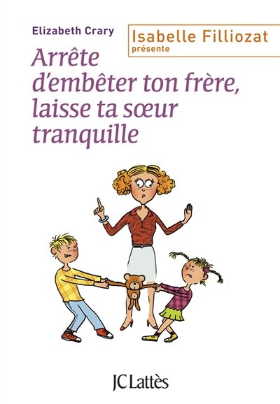 Couverture_Arrête d'embêter ton frère, laisse ta soeur tranquille : enfin des outils concrets pour faire face aux querelles incessantes dans la fratrie