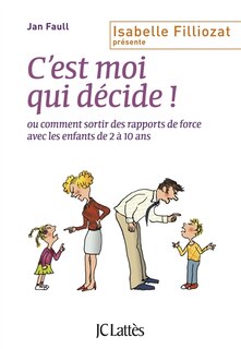 Front cover_C'est moi qui décide ! ou Comment sortir des rapports de force avec les enfants de 2 à 10 ans