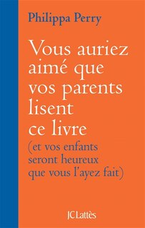 Vous auriez aimé que vos parents lisent ce livre: et vos enfants seront heureux que vous l'ayez fait