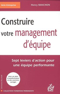 Couverture_Construire votre management d'équipe : sept leviers d'action pour une équipe performante : avec un plan d'autoformation et des exercices corrigés