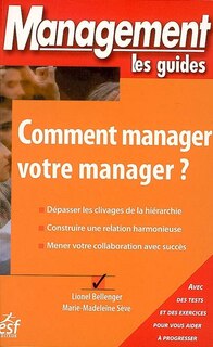 Couverture_Comment manager votre manager ? : dépasser les clivages de la hiérarchie, construire une relation harmonieuse, mener votre collaboration avec succès : avec des tests et des exercices pour vous aider à progresser