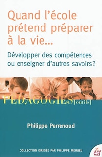 Couverture_Quand l'école prétend préparer à la vie... : développer des compétences ou enseigner d'autres savoirs ?