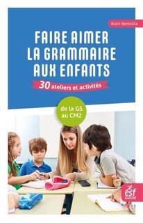 Front cover_Faire aimer la grammaire aux enfants : 30 ateliers et activités : de la GS au CM2