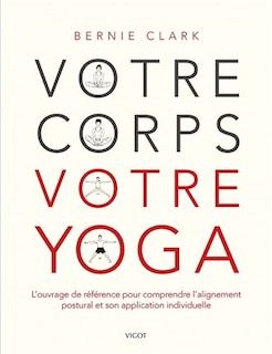 Votre corps, votre yoga: l'ouvrage de référence pour comprendre l'alignement postural et son application individuelle