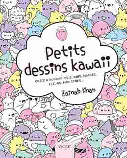 Petits Dessins Kawaii : Créez D'adorables Sushis, Nuages, Fleurs by Zainab Khan