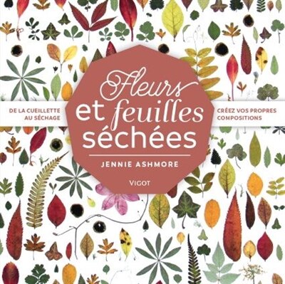 Fleurs et feuilles séchées: de la cueillette au séchage, créez vos propres compositions