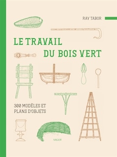 Le travail du bois vert: 300 modèles et plans d'objets