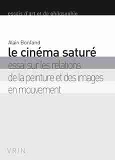 Cinéma saturé (Le): Essai sur les relations de la peinture et des imagesen mouvement de Alain Bonfand