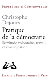 Front cover_Pratique de la démocratie : servitude volontaire, travail et émancipation