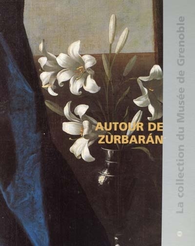 Couverture_Autour de Zurbaran : catalogue raisonné des peintures de l'école espagnole du XVe au XIXe siècles du musée de Grenoble