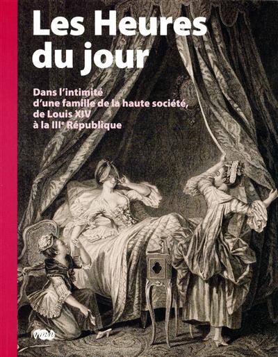 Couverture_Les heures du jour : dans l'intimité d'une famille de la haute société, de Louis XIV à la IIIe République : Musée national Magnin, Dijon, Exposition du 19 novembre au 14 février 2010