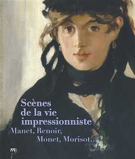 Scènes de la vie impressionniste: Manet, Renoir, Monet, Morisot...