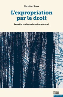 L' expropriation par le droit: propriété intellectuelle, valeur et travail