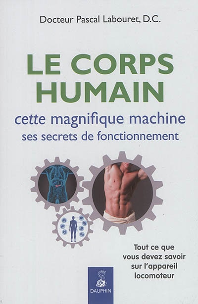 Couverture_Le corps humain : cette magnifique machine, ses secrets de fonctionnement : tout ce que vous devez savoir sur l'appareil locomoteur