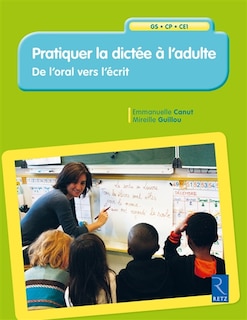 Front cover_Pratiquer la dictée à l'adulte : de l'oral vers l'écrit : GS-CP-CE1