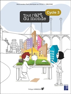 Tout l'art du monde, cycle 3: deux années d'arts plastiques au cycle 3, CM1, CM2