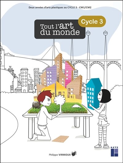 Tout l'art du monde, cycle 3: deux années d'arts plastiques au cycle 3, CM1, CM2