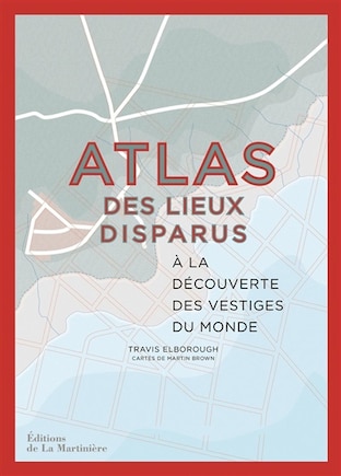 ATLAS DES LIEUX DISPARUS: À LA DÉCOUVERTE DES VESTIGES DU MONDE