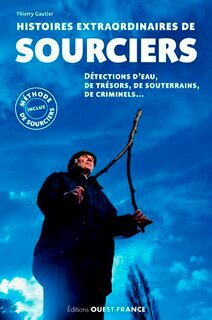 Front cover_Histoires extraordinaires de sourciers : détection d'eau, de trésors, de souterrains, de criminels...