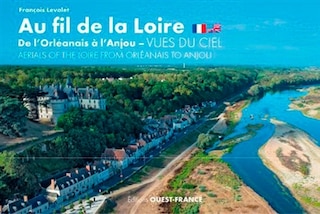 Couverture_Au fil de la Loire, de l'Orléanais à l'Anjou : vues du ciel = Aerials of the Loire from Orleanais to Anjou