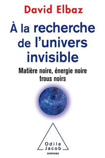 Front cover_A la recherche de l'Univers invisible : matière noire, énergie noire, trous noirs