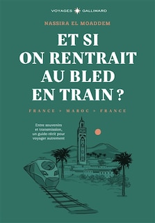 Front cover_Et si on rentrait au bled en train ? : France-Maroc-France : entre souvenirs et transmission, un guide-récit pour voyager autrement