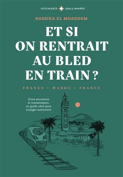 Front cover_Et si on rentrait au bled en train ? : France-Maroc-France : entre souvenirs et transmission, un guide-récit pour voyager autrement