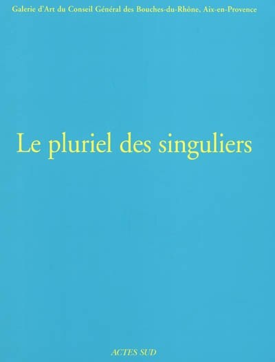 Couverture_Le pluriel des singuliers, Vol. 3. Exposition, Aix-en-Provence, Galerie d'art du conseil général des Bouches-du-Rhône, 18 avril-23 juin 2002