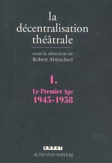 Front cover_La décentralisation théâtrale, Vol. 1. Le premier âge, 1945-1958