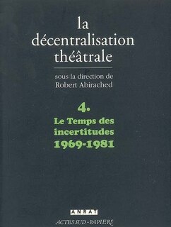 Front cover_La décentralisation théâtrale, Vol. 4. Le temps des incertitudes, 1969-1981