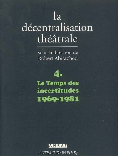 Front cover_La décentralisation théâtrale, Vol. 4. Le temps des incertitudes, 1969-1981