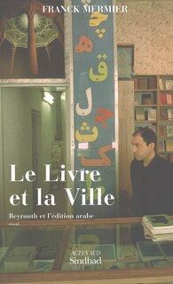 Front cover_Le livre et la ville : Beyrouth et l'édition arabe : essai