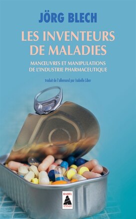 Les inventeurs de maladies: manoeuvres et manipulations de l'industrie pharmaceutique