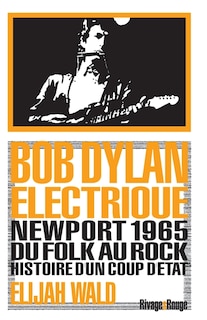 Front cover_Bob Dylan électrique : Newport 1965 : du folk au rock, histoire d'un coup d'Etat